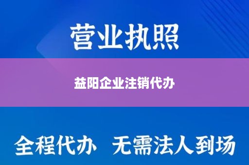 益阳企业注销代办