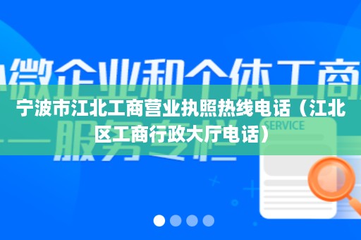 宁波市江北工商营业执照热线电话（江北区工商行政大厅电话）