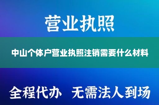 中山个体户营业执照注销需要什么材料