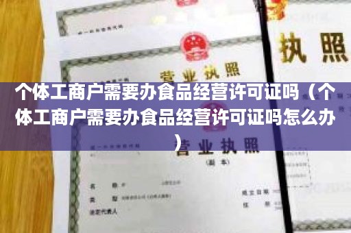 个体工商户需要办食品经营许可证吗（个体工商户需要办食品经营许可证吗怎么办）