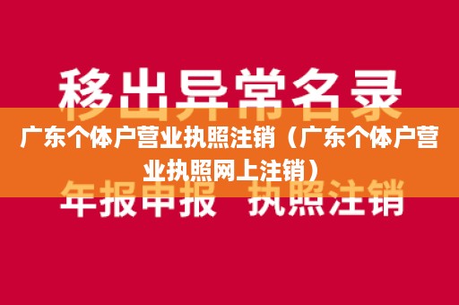 广东个体户营业执照注销（广东个体户营业执照网上注销）