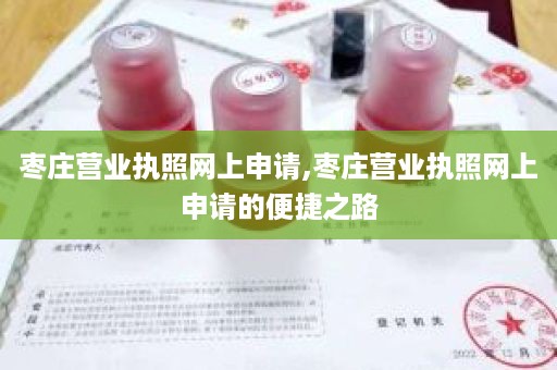 枣庄营业执照网上申请,枣庄营业执照网上申请的便捷之路