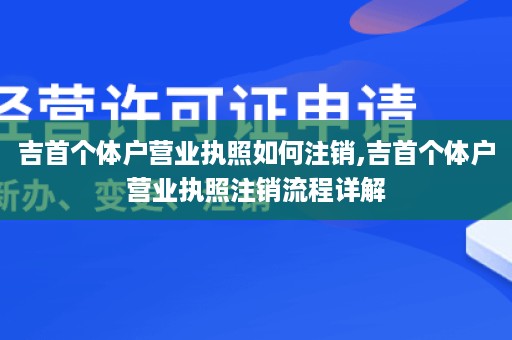 吉首个体户营业执照如何注销,吉首个体户营业执照注销流程详解