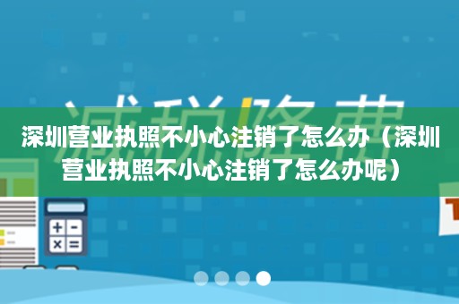 深圳营业执照不小心注销了怎么办（深圳营业执照不小心注销了怎么办呢）