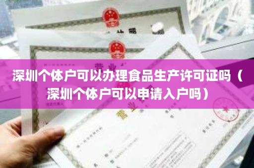 深圳个体户可以办理食品生产许可证吗（深圳个体户可以申请入户吗）