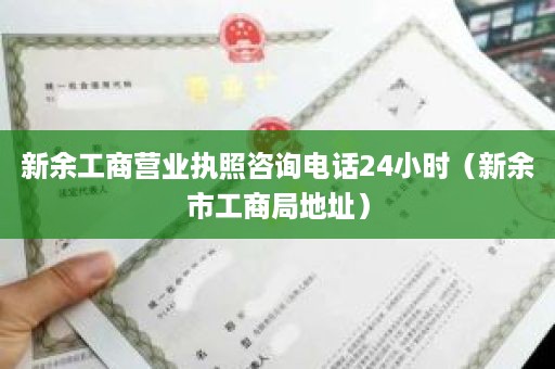 新余工商营业执照咨询电话24小时（新余市工商局地址）