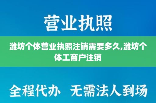 潍坊个体营业执照注销需要多久,潍坊个体工商户注销