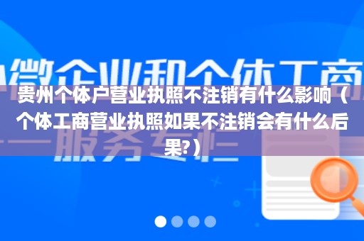 贵州个体户营业执照不注销有什么影响（个体工商营业执照如果不注销会有什么后果?）