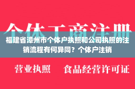 福建省漳州市个体户执照和公司执照的注销流程有何异同？个体户注销