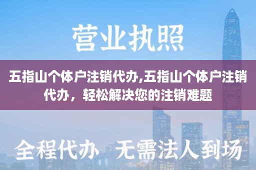 五指山个体户注销代办,五指山个体户注销代办，轻松解决您的注销难题