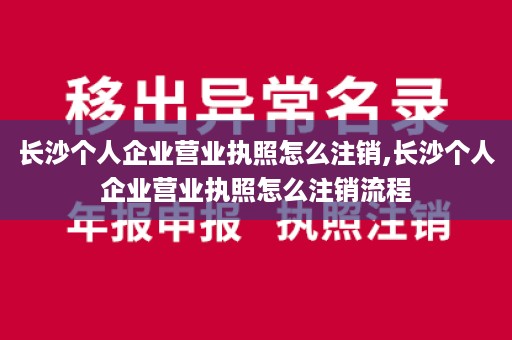 长沙个人企业营业执照怎么注销,长沙个人企业营业执照怎么注销流程