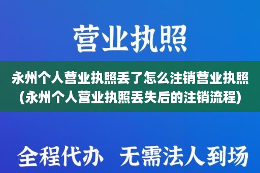 永州个人营业执照丢了怎么注销营业执照(永州个人营业执照丢失后的注销流程)