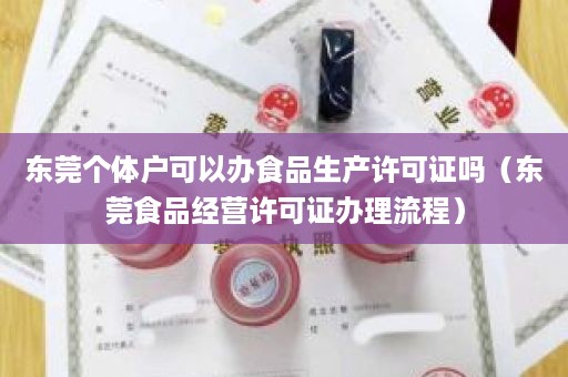 东莞个体户可以办食品生产许可证吗（东莞食品经营许可证办理流程）