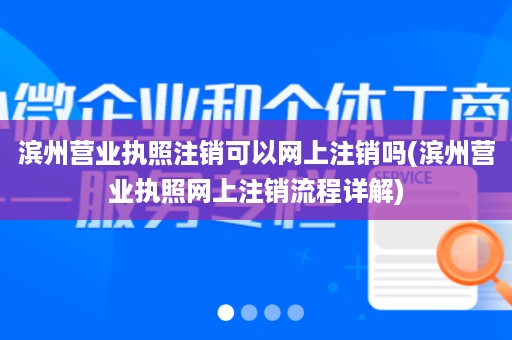 滨州营业执照注销可以网上注销吗(滨州营业执照网上注销流程详解)