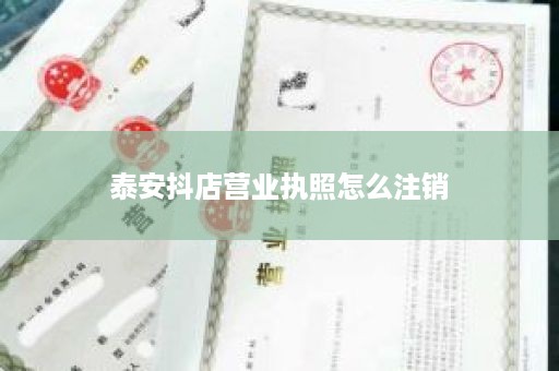 泰安抖店营业执照怎么注销