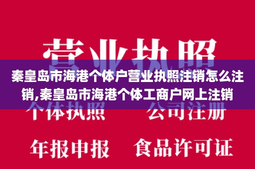 秦皇岛市海港个体户营业执照注销怎么注销,秦皇岛市海港个体工商户网上注销