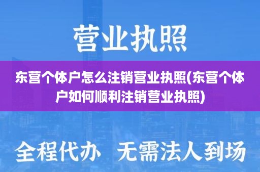 东营个体户怎么注销营业执照(东营个体户如何顺利注销营业执照)