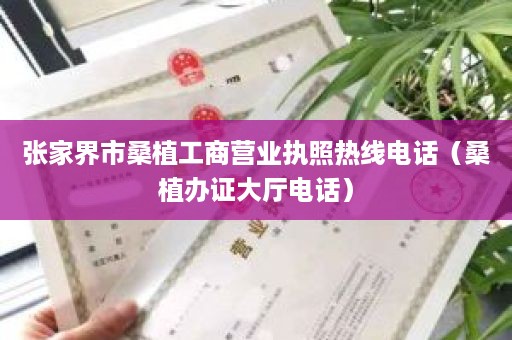 张家界市桑植工商营业执照热线电话（桑植办证大厅电话）