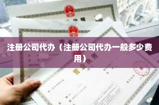 注册公司代办（注册公司代办一般多少费用）