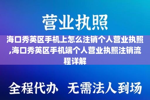 海口秀英区手机上怎么注销个人营业执照,海口秀英区手机端个人营业执照注销流程详解