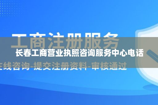 长春工商营业执照咨询服务中心电话