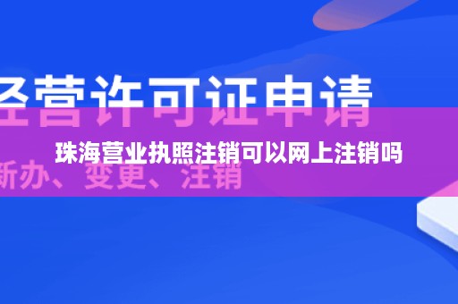 珠海营业执照注销可以网上注销吗