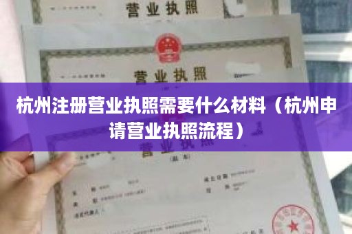 杭州注册营业执照需要什么材料（杭州申请营业执照流程）