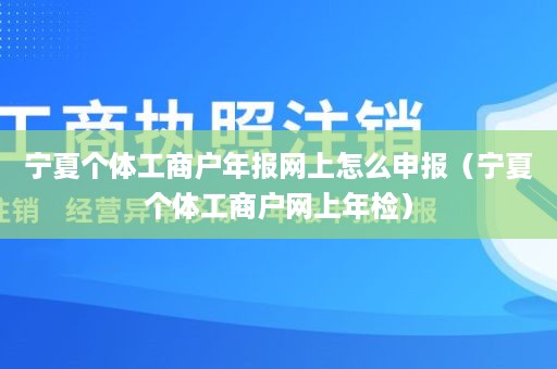 宁夏个体工商户年报网上怎么申报（宁夏个体工商户网上年检）