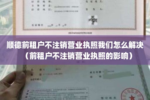 顺德前租户不注销营业执照我们怎么解决（前租户不注销营业执照的影响）