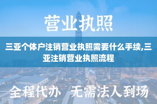 三亚个体户注销营业执照需要什么手续,三亚注销营业执照流程