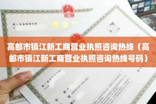 高邮市镇江新工商营业执照咨询热线（高邮市镇江新工商营业执照咨询热线号码）