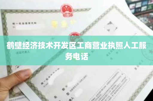 鹤壁经济技术开发区工商营业执照人工服务电话