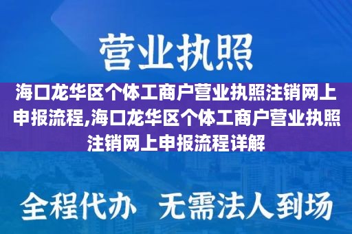 海口龙华区个体工商户营业执照注销网上申报流程,海口龙华区个体工商户营业执照注销网上申报流程详解