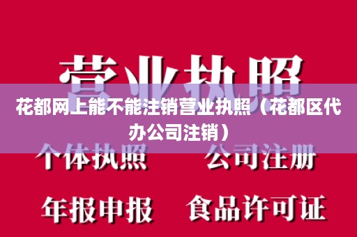 花都网上能不能注销营业执照（花都区代办公司注销）