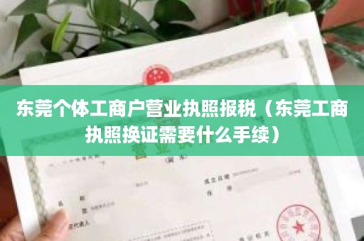 东莞个体工商户营业执照报税（东莞工商执照换证需要什么手续）