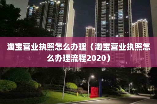 淘宝营业执照怎么办理（淘宝营业执照怎么办理流程2020）