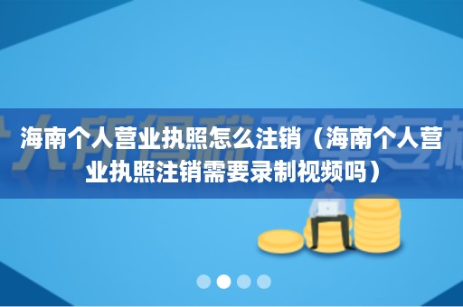 海南个人营业执照怎么注销（海南个人营业执照注销需要录制视频吗）