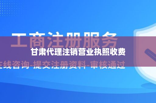 甘肃代理注销营业执照收费