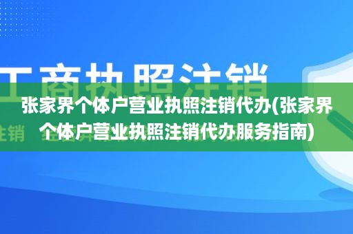 张家界个体户营业执照注销代办(张家界个体户营业执照注销代办服务指南)