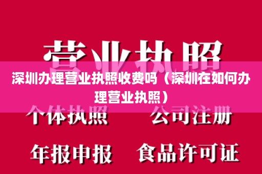 深圳办理营业执照收费吗（深圳在如何办理营业执照）