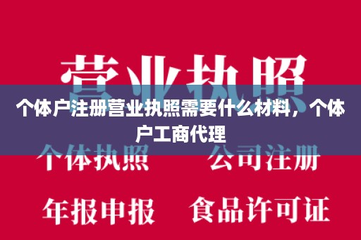 个体户注册营业执照需要什么材料，个体户工商代理