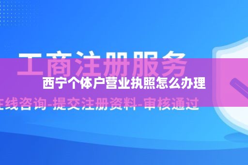 西宁个体户营业执照怎么办理