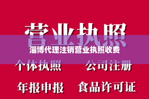 淄博代理注销营业执照收费