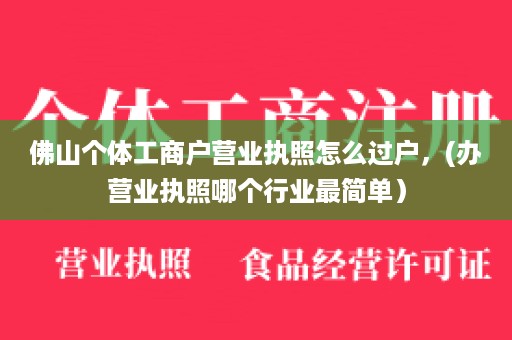 佛山个体工商户营业执照怎么过户，(办营业执照哪个行业最简单）