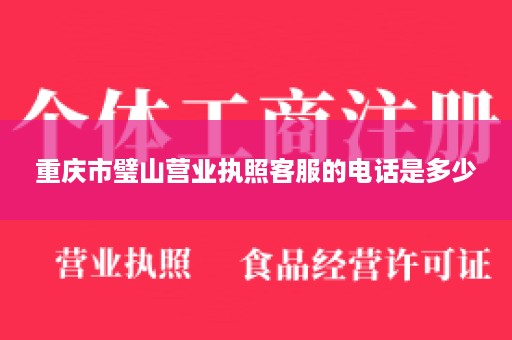 重庆市璧山营业执照客服的电话是多少