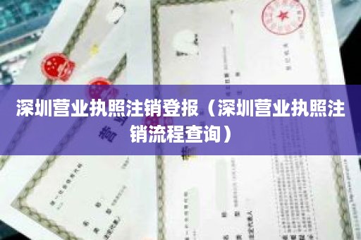 深圳营业执照注销登报（深圳营业执照注销流程查询）