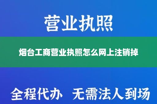 烟台工商营业执照怎么网上注销掉