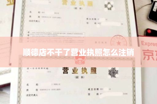 顺德店不干了营业执照怎么注销