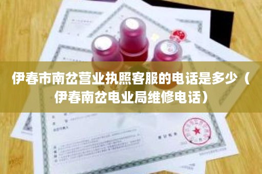 伊春市南岔营业执照客服的电话是多少（伊春南岔电业局维修电话）