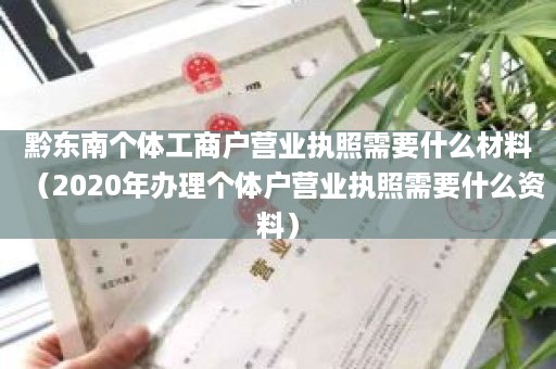 黔东南个体工商户营业执照需要什么材料（2020年办理个体户营业执照需要什么资料）